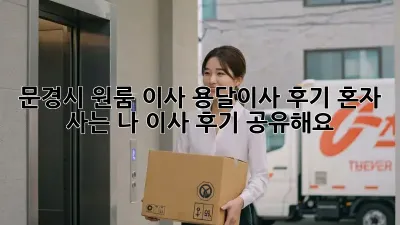 문경시 원룸 이사, 용달이사 후기: 혼자 사는 나, 이사 후기 공유해요!