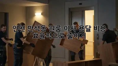 인천 만석동 원룸 이사, 용달 비용 효율적으로 줄이기!