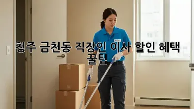 청주 금천동 직장인 이사, 할인 혜택 꿀팁!
