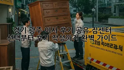 경기 광주 이사 후기 공유: 짐센터 선택부터 후기 작성까지 완벽 가이드