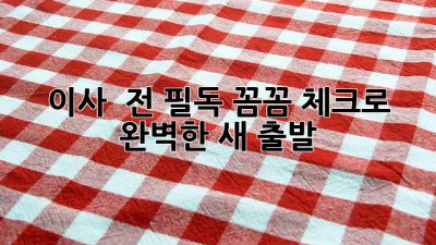 이사 🚚 전 필독! 꼼꼼 체크로 완벽한 새 출발 🏡✨